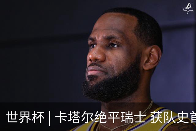 世界杯 | 卡塔尔绝平瑞士 获队史首个世界杯积分