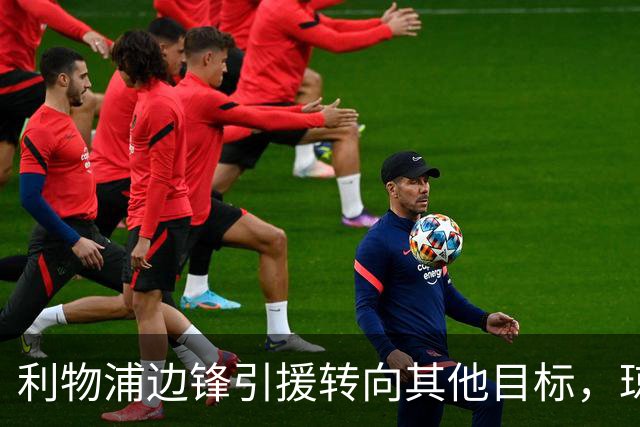 利物浦边锋引援转向其他目标，琼斯和基耶萨最有可能离队