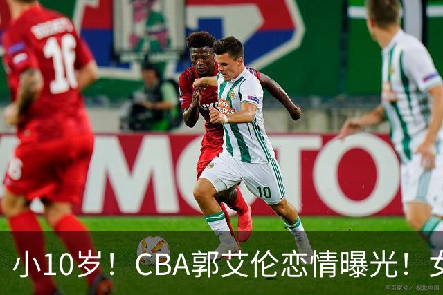 小10岁！CBA郭艾伦恋情曝光！女方23岁，颜值不俗，还是篮球网红