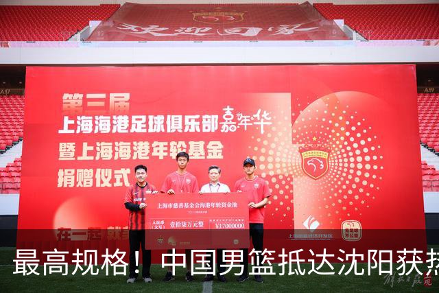最高规格！中国男篮抵达沈阳获热烈欢迎 备战7月3日对决日本