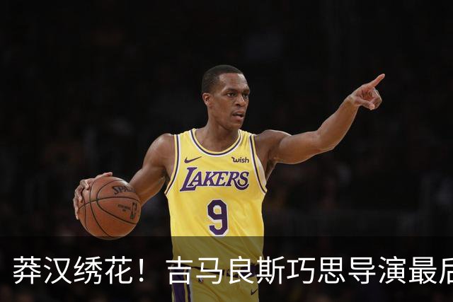 莽汉绣花！吉马良斯巧思导演最后绝杀 独自领跑助攻榜