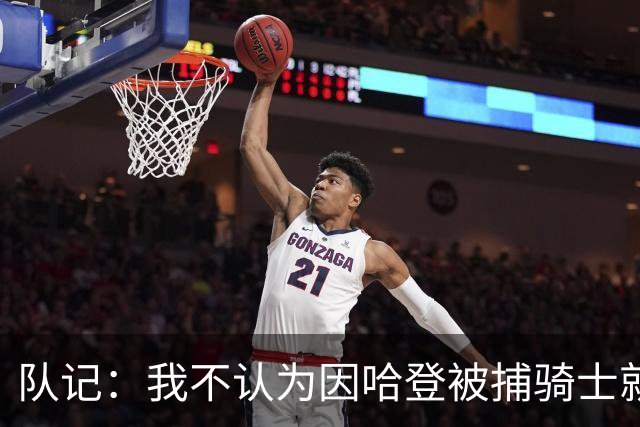 队记：我不认为因哈登被捕骑士就会抛弃他 估计还是2年6000万合同