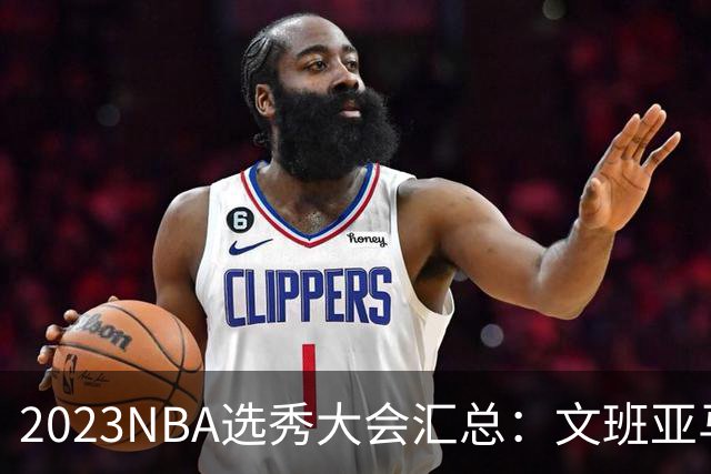 2023NBA选秀大会汇总：文班亚马状元 米勒榜眼